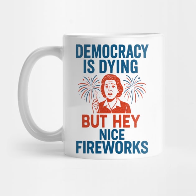 Democracy - Is - Dying - But - Hey - Nice - Fireworks – Funny - Political - Satire - 4th of July by ArtistTee ⭐⭐⭐⭐⭐